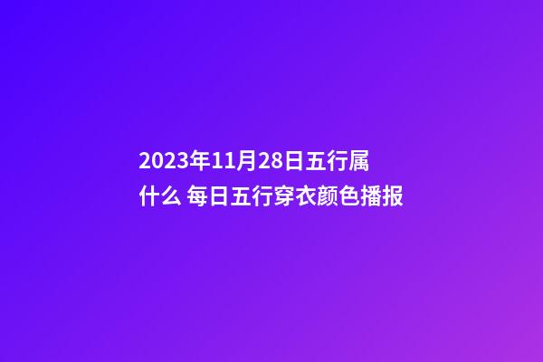 2023年11月28日五行属什么 每日五行穿衣颜色播报